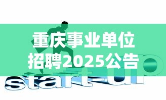 重庆事业单位招聘2025公告›事业编考试2025报名入口官网 重庆事业单位招聘2025公告›事业编考试2025报名入口官网