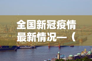 全国新冠疫情最新情况—(全国新冠疫情最新消息列表) 全国新冠疫情最新情况—(全国新冠疫情最新消息列表)
