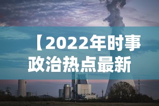【2022年时事政治热点最新,2022年最新时政热点摘抄】 【2022年时事政治热点最新,2022年最新时政热点摘抄】