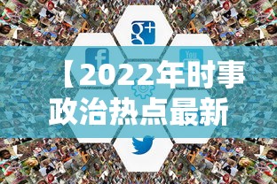 【2022年时事政治热点最新,2022年最新时政热点摘抄】 【2022年时事政治热点最新,2022年最新时政热点摘抄】