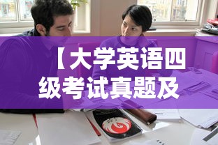 【大学英语四级考试真题及答案,大学英语四级考试真题及答案2021年】 【大学英语四级考试真题及答案,大学英语四级考试真题及答案2021年】