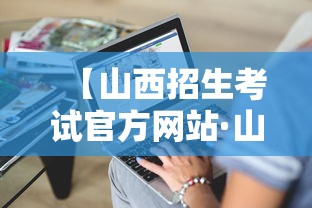 【山西招生考试官方网站·山西招生考试官方网站指南】 【山西招生考试官方网站·山西招生考试官方网站指南】