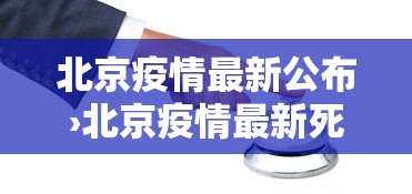 北京疫情最新公布›北京疫情最新死亡人数 北京疫情最新公布›北京疫情最新死亡人数