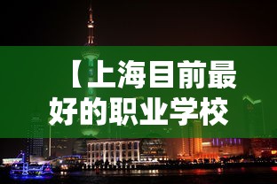 【上海目前最好的职业学校排名·上海职业学校排名前十有哪些学校】 【上海目前最好的职业学校排名·上海职业学校排名前十有哪些学校】