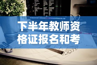 下半年教师资格证报名和考试时间—(教师资格证书报名时间) 下半年教师资格证报名和考试时间—(教师资格证书报名时间)