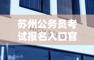 苏州公务员考试报名入口官网—(苏州公务员考试招聘岗位) 苏州公务员考试报名入口官网—(苏州公务员考试招聘岗位)