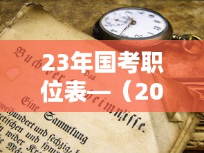 23年国考职位表—(2023年国考职位表发布时间) 23年国考职位表—(2023年国考职位表发布时间)