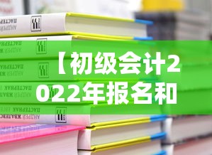 【初级会计2022年报名和考试时间·2022年初级会计师报名缴费】 【初级会计2022年报名和考试时间·2022年初级会计师报名缴费】