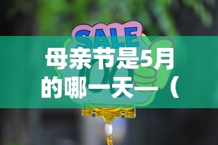 母亲节是5月的哪一天—(母亲节是5月的第几个星期天) 母亲节是5月的哪一天—(母亲节是5月的第几个星期天)