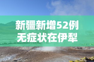 新疆新增52例无症状在伊犁博州阿克苏›新疆阿克苏最新消息今天