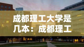 成都理工大学是几本:成都理工大学是几本怎什么专业最好 成都理工大学是几本:成都理工大学是几本怎什么专业最好