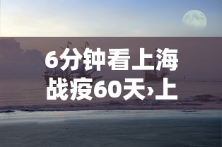 6分钟看上海战疫60天›上海60天预报 6分钟看上海战疫60天›上海60天预报