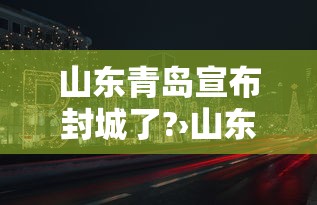 山东青岛宣布封城了?›山东青岛发布最新消息 山东青岛宣布封城了?›山东青岛发布最新消息