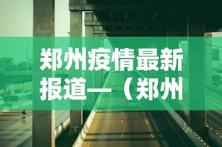 郑州疫情最新报道—(郑州疫情最新报道数据) 郑州疫情最新报道—(郑州疫情最新报道数据)