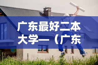 广东最好二本大学—（广东最好二本大学有哪些）