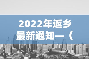 2022年返乡最新通知—（2026年返乡回城政策）