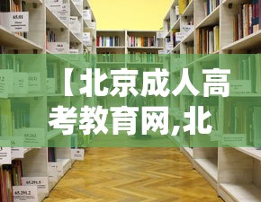【北京成人高考教育网,北京成人高考机构】