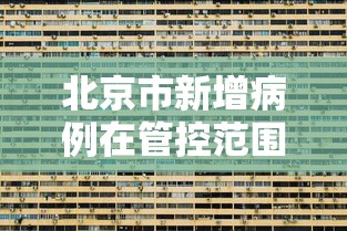 北京市新增病例在管控范围内:北京新增大连市疫情关联病例1例 北京市新增病例在管控范围内:北京新增大连市疫情关联病例1例