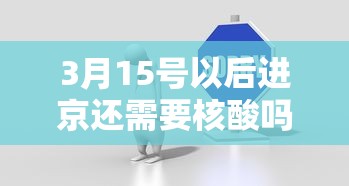 3月15号以后进京还需要核酸吗? → 3月15号以后进京还需要核酸吗请问 3月15号以后进京还需要核酸吗? → 3月15号以后进京还需要核酸吗请问