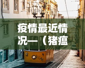 疫情最近情况—(猪瘟疫情最近情况) 疫情最近情况—(猪瘟疫情最近情况)