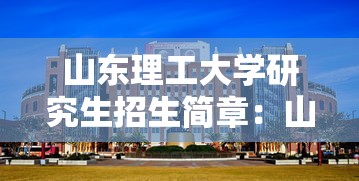 山东理工大学研究生招生简章：山东理工大学研究生招生计划