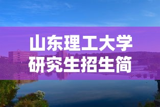 山东理工大学研究生招生简章：山东理工大学研究生招生计划