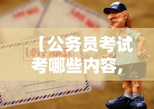 【公务员考试考哪些内容,公务员考试考哪些内容比较多】 【公务员考试考哪些内容,公务员考试考哪些内容比较多】