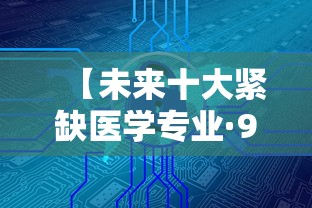 【未来十大紧缺医学专业·9个冷门但就业率高的专业】 【未来十大紧缺医学专业·9个冷门但就业率高的专业】