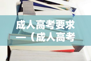 成人高考要求—（成人高考要求分数多少）