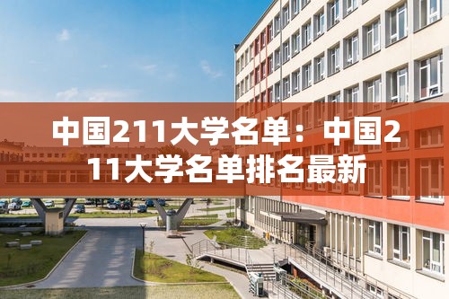 中国211大学名单:中国211大学名单排名最新 中国211大学名单:中国211大学名单排名最新
