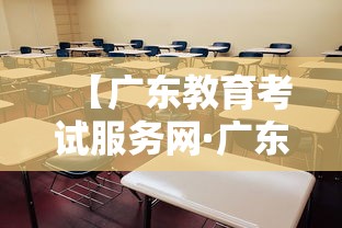 【广东教育考试服务网·广东教育考试网站官网入口】 【广东教育考试服务网·广东教育考试网站官网入口】