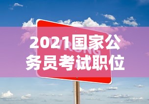 2021国家公务员考试职位表下载›国家公务员局2024国考职位表下载