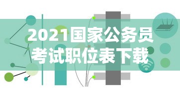 2021国家公务员考试职位表下载›国家公务员局2024国考职位表下载