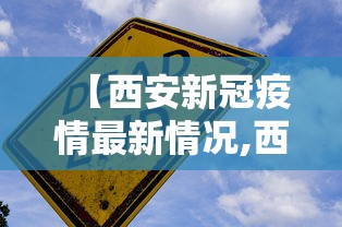 【西安新冠疫情最新情况,西安新冠疫情什么时候开始的】 【西安新冠疫情最新情况,西安新冠疫情什么时候开始的】