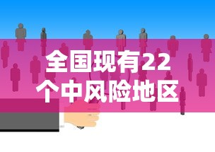 全国现有22个中风险地区：2022年6月全国疫情风险地区