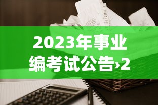 2023年事业编考试公告›2023年事业编考试公告发布 2023年事业编考试公告›2023年事业编考试公告发布