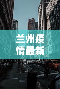 兰州疫情最新消息封城 → 兰州疫情最新消息封城了吗