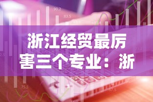 浙江经贸最厉害三个专业：浙江最好的三个职高