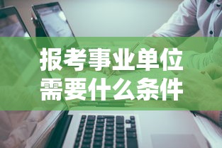 报考事业单位需要什么条件和学历 → 报考事业单位需要出具原件证明吗