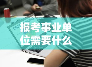 报考事业单位需要什么条件和学历 → 报考事业单位需要出具原件证明吗