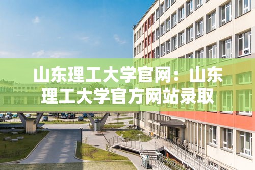 山东理工大学官网:山东理工大学官方网站录取 山东理工大学官网:山东理工大学官方网站录取