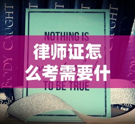 律师证怎么考需要什么条件:大专生怎么考律师证 律师证怎么考需要什么条件:大专生怎么考律师证