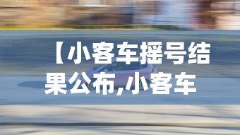 【小客车摇号结果公布,小客车摇号指标结果查询系统】 【小客车摇号结果公布,小客车摇号指标结果查询系统】