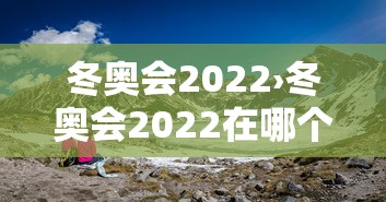 冬奥会2022›冬奥会2022在哪个城市举行 冬奥会2022›冬奥会2022在哪个城市举行