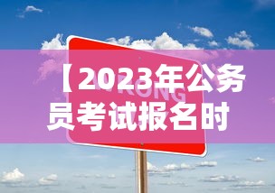 【2023年公务员考试报名时间·2023年公务员考试成绩查询入口】 【2023年公务员考试报名时间·2023年公务员考试成绩查询入口】