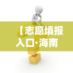 【志愿填报入口·海南2026志愿填报入口】 【志愿填报入口·海南2026志愿填报入口】