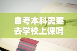 自考本科需要去学校上课吗—(自考本科需要去学校上课吗?) 自考本科需要去学校上课吗—(自考本科需要去学校上课吗?)