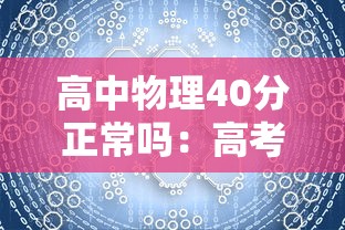 高中物理40分正常吗:高考物理60分什么水平 高中物理40分正常吗:高考物理60分什么水平