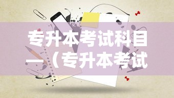 专升本考试科目—(专升本考试科目及分数) 专升本考试科目—(专升本考试科目及分数)