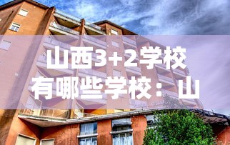 山西3+2学校有哪些学校:山西3+2学校有哪些学校呢 山西3+2学校有哪些学校:山西3+2学校有哪些学校呢
